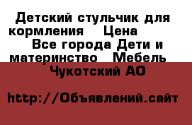 Детский стульчик для кормления  › Цена ­ 2 500 - Все города Дети и материнство » Мебель   . Чукотский АО